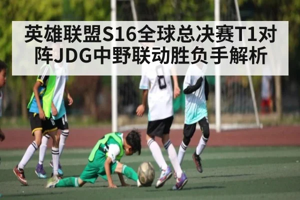 英雄联盟S16全球总决赛T1对阵JDG中野联动胜负手解析